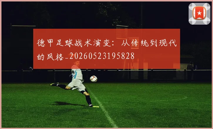 德甲足球战术演变：从传统到现代的风格_20260523195828