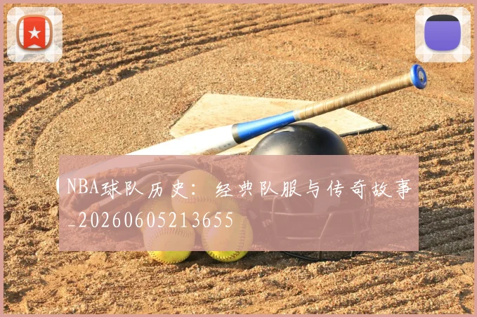 NBA球队历史：经典队服与传奇故事_20260605213655