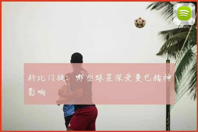 科比门徒：哪些球星深受曼巴精神影响