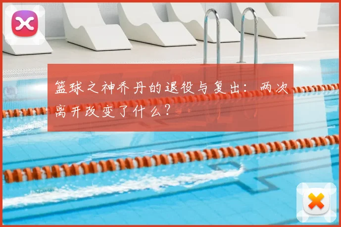 篮球之神乔丹的退役与复出:两次离开改变了什么?