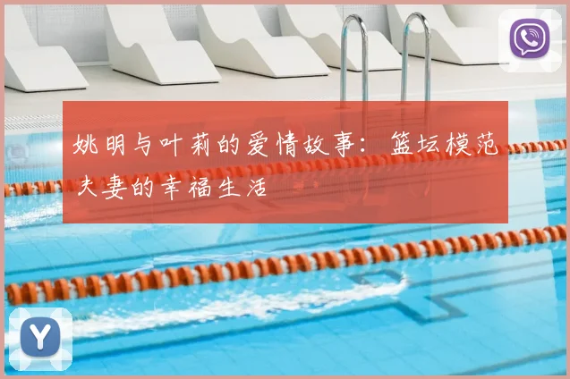 姚明与叶莉的爱情故事：篮坛模范夫妻的幸福生活