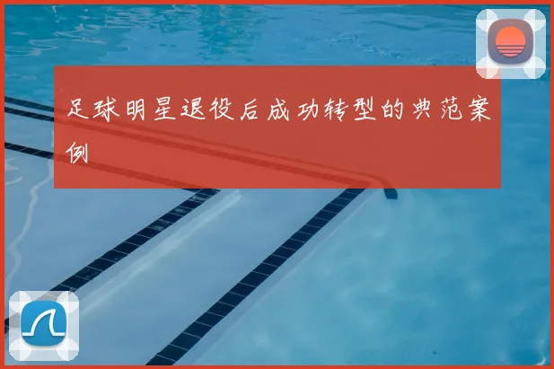 足球明星退役后成功转型的典范案例
