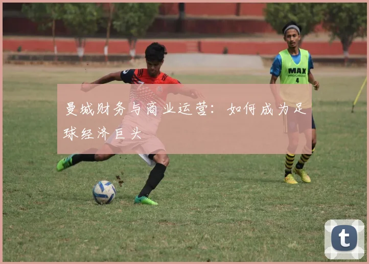 曼城财务与商业运营：如何成为足球经济巨头