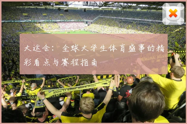 大运会：全球大学生体育盛事的精彩看点与赛程指南