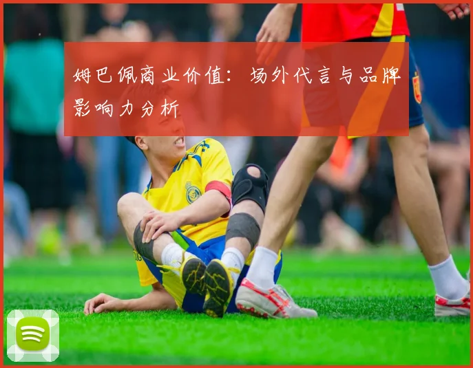 姆巴佩商业价值:场外代言与品牌影响力分析
