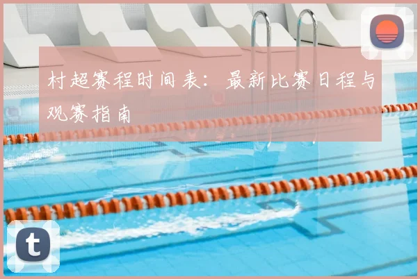 村超赛程时间表：最新比赛日程与观赛指南