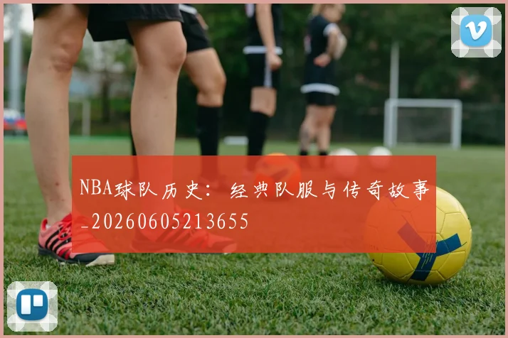 NBA球队历史:经典队服与传奇故事_20260605213655