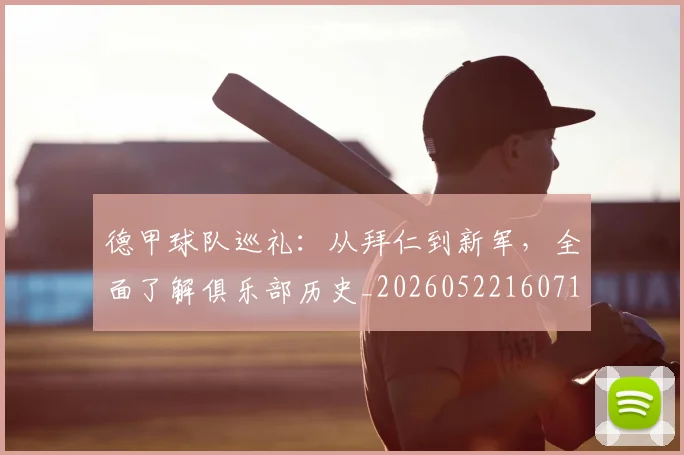 德甲球队巡礼：从拜仁到新军，全面了解俱乐部历史_20260522160718