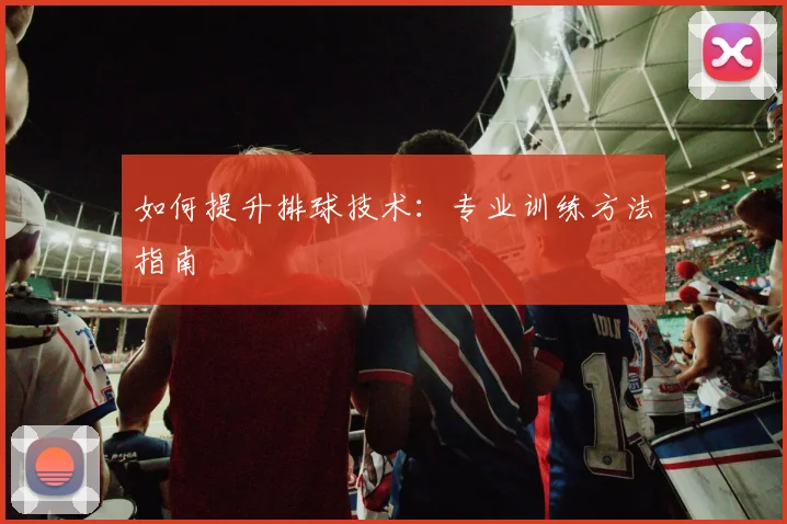 如何提升排球技术：专业训练方法指南