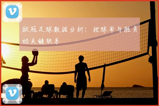 欧冠足球数据分析：控球率与胜负的关键联系