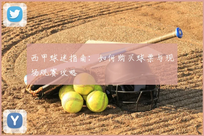 西甲球迷指南:如何购买球票与现场观赛攻略