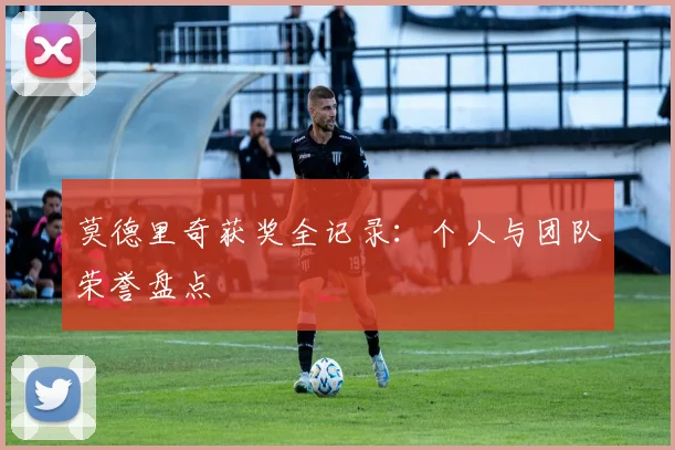莫德里奇获奖全记录:个人与团队荣誉盘点