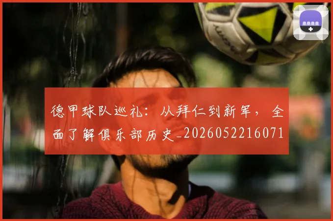 德甲球队巡礼:从拜仁到新军,全面了解俱乐部历史_20260522160718