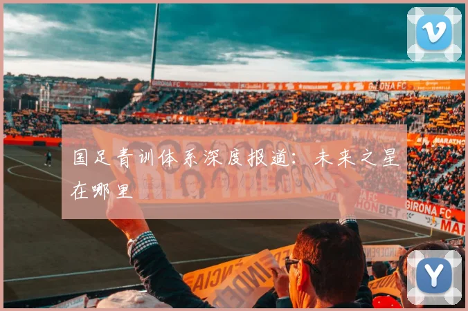 国足青训体系深度报道：未来之星在哪里