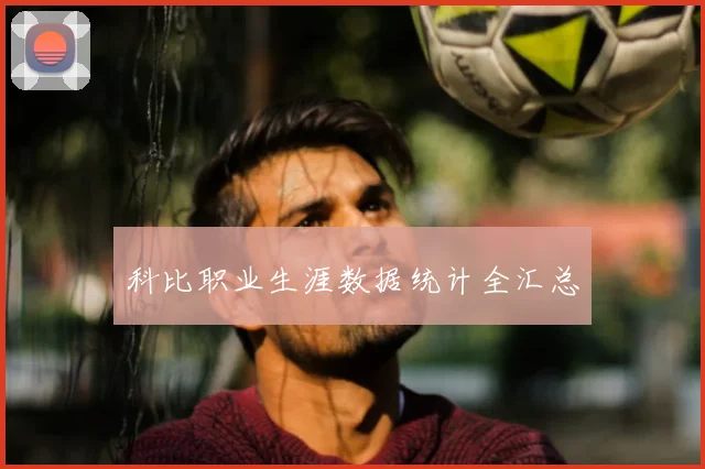科比职业生涯数据统计全汇总