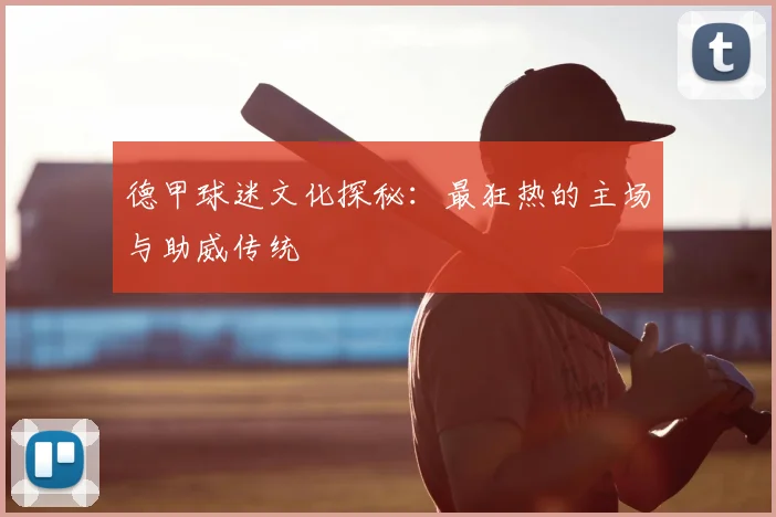 德甲球迷文化探秘:最狂热的主场与助威传统
