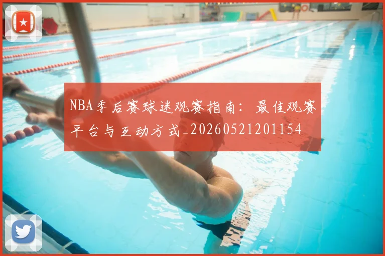 NBA季后赛球迷观赛指南：最佳观赛平台与互动方式_20260521201154