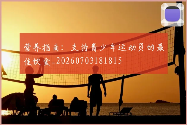 营养指南：支持青少年运动员的最佳饮食_20260703181815