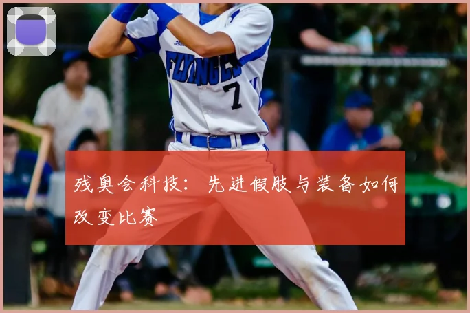 残奥会科技:先进假肢与装备如何改变比赛