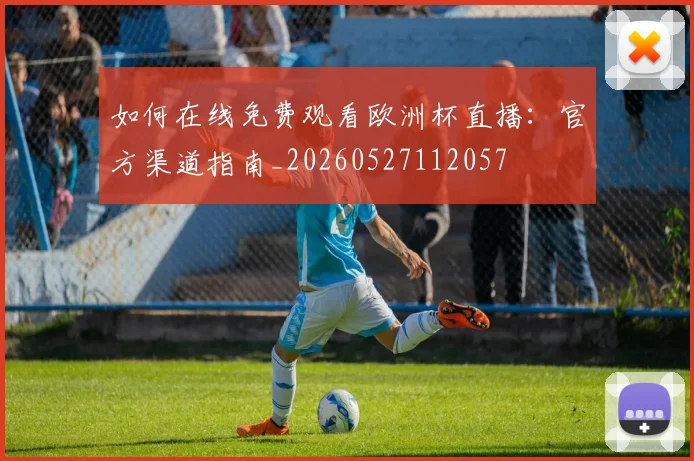 如何在线免费观看欧洲杯直播:官方渠道指南_20260527112057