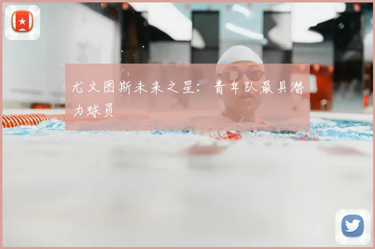 尤文图斯未来之星:青年队最具潜力球员