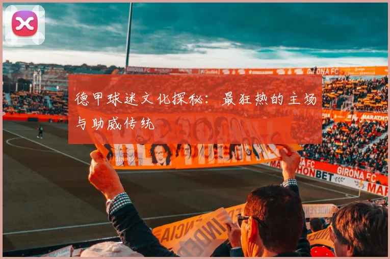 德甲球迷文化探秘:最狂热的主场与助威传统