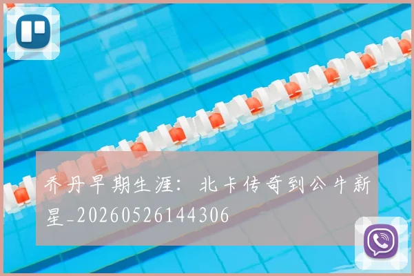 乔丹早期生涯：北卡传奇到公牛新星_20260526144306