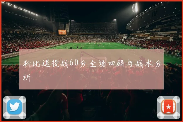 科比退役战60分全场回顾与战术分析