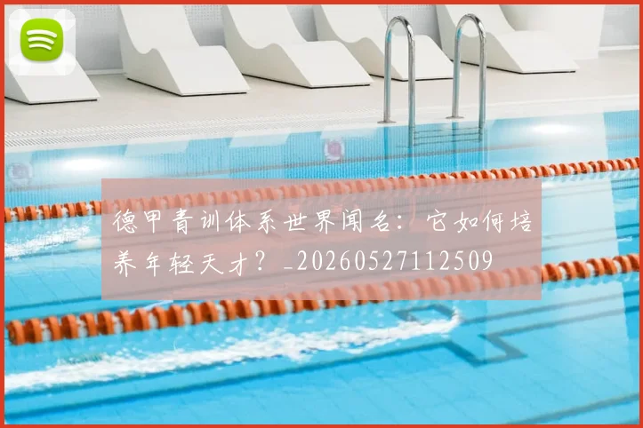 德甲青训体系世界闻名：它如何培养年轻天才？_20260527112509