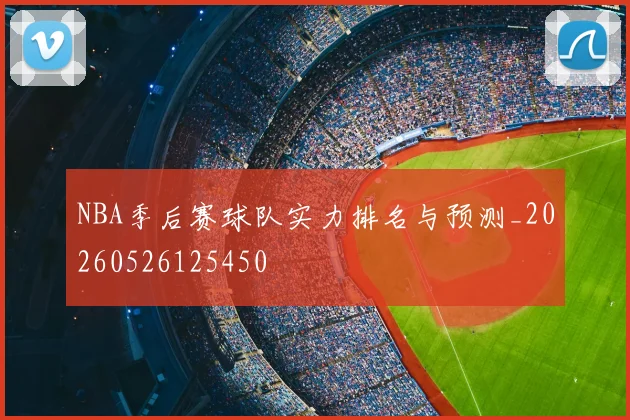 NBA季后赛球队实力排名与预测_20260526125450