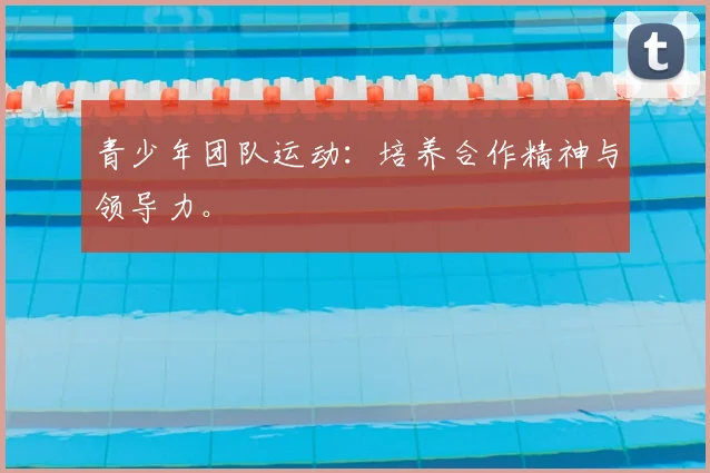 青少年团队运动：培养合作精神与领导力。