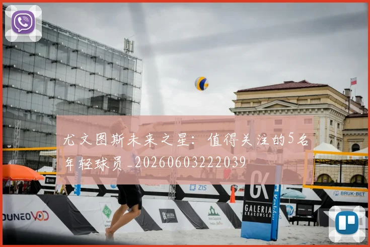 尤文图斯未来之星:值得关注的5名年轻球员_20260603222039