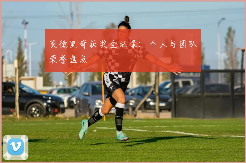 莫德里奇获奖全记录：个人与团队荣誉盘点