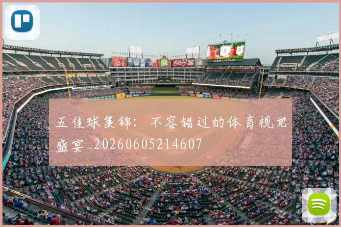 五佳球集锦:不容错过的体育视觉盛宴_20260605214607