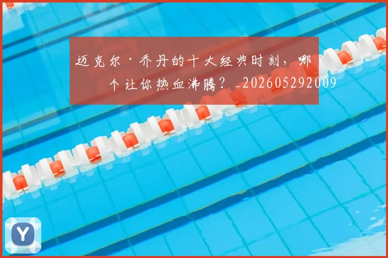 迈克尔·乔丹的十大经典时刻，哪一个让你热血沸腾？_20260529200906