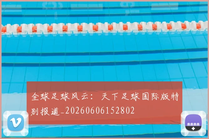 全球足球风云：天下足球国际版特别报道_20260606152802