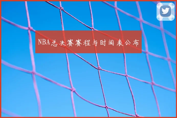 NBA总决赛赛程与时间表公布