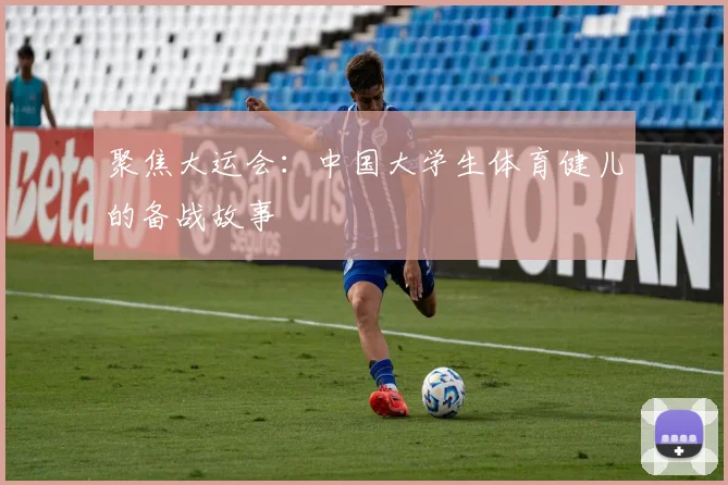 聚焦大运会：中国大学生体育健儿的备战故事