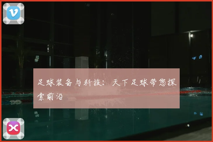 足球装备与科技：天下足球带您探索前沿