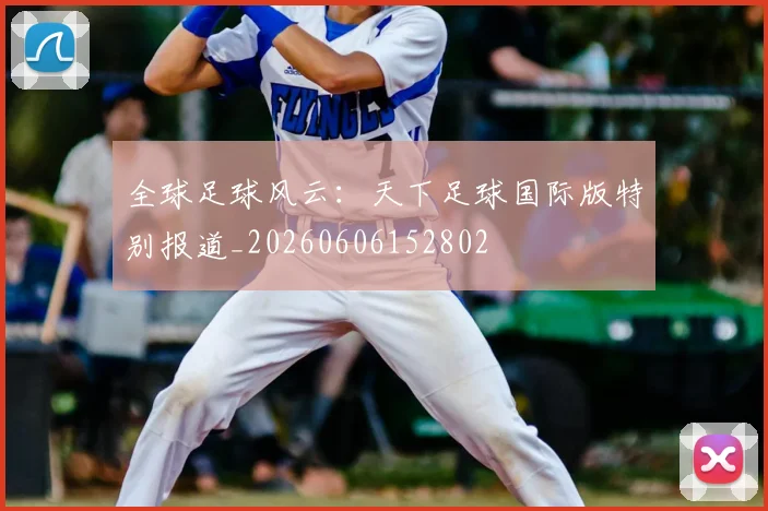 全球足球风云：天下足球国际版特别报道_20260606152802