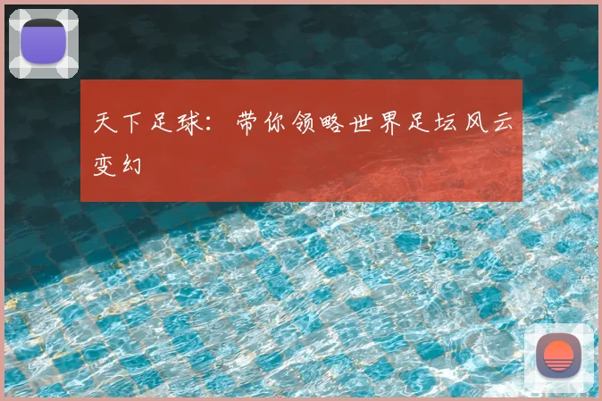 天下足球：带你领略世界足坛风云变幻